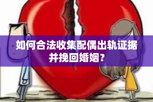 如何合法收集配偶出轨证据并挽回婚姻？