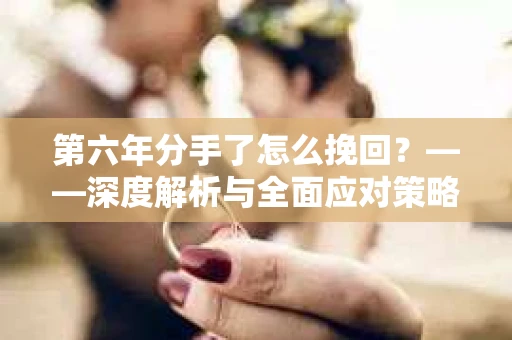 第六年分手了怎么挽回？——深度解析与全面应对策略
