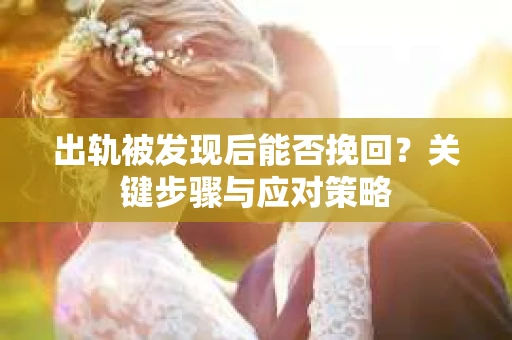 出轨被发现后能否挽回？关键步骤与应对策略