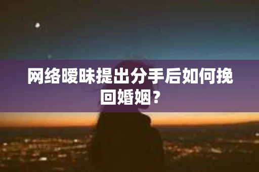 网络暧昧提出分手后如何挽回婚姻? 网络暧昧提出分手后如何挽回婚姻?
