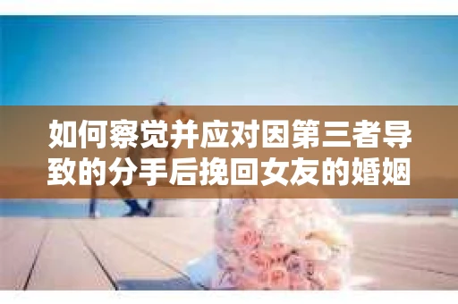 如何察觉并应对因第三者导致的分手后挽回女友的婚姻危机信号？