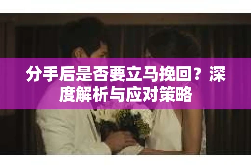分手后是否要立马挽回？深度解析与应对策略
