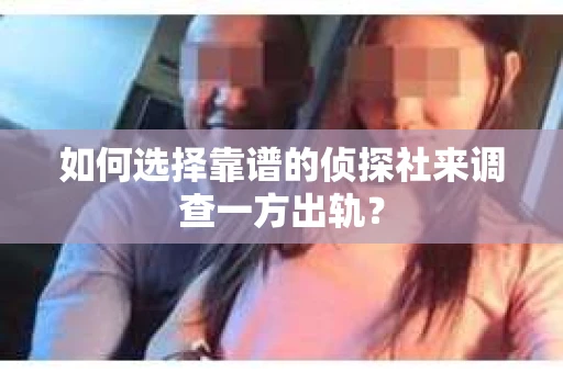 如何选择靠谱的侦探社来调查一方出轨？