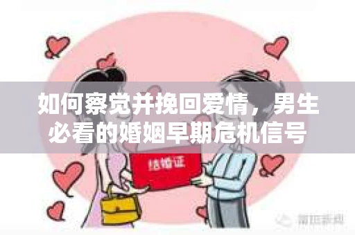 如何察觉并挽回爱情，男生必看的婚姻早期危机信号