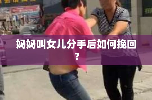 妈妈叫女儿分手后如何挽回？