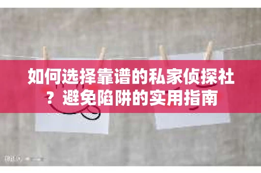 如何选择靠谱的私家侦探社?避免陷阱的实用指南 如何选择靠谱的私家侦探社?避免陷阱的实用指南