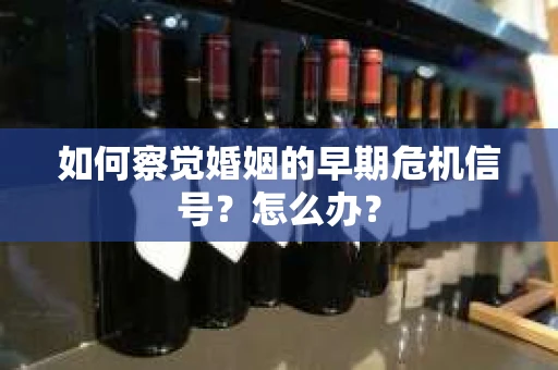 如何察觉婚姻的早期危机信号？怎么办？