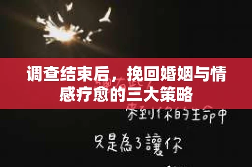 调查结束后，挽回婚姻与情感疗愈的三大策略