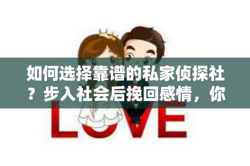 如何选择靠谱的私家侦探社？步入社会后挽回感情，你准备好了吗？