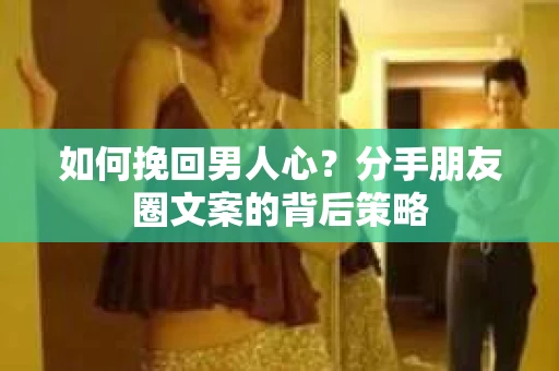 如何挽回男人心？分手朋友圈文案的背后策略