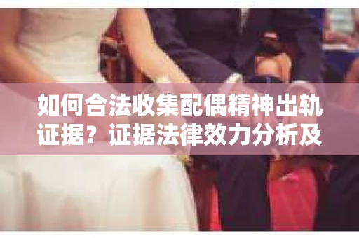 如何合法收集配偶精神出轨证据？证据法律效力分析及合法取证方法