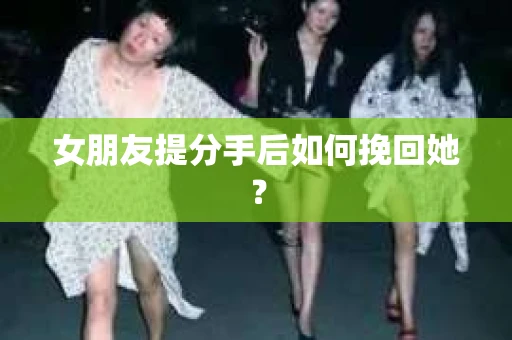 女朋友提分手后如何挽回她？