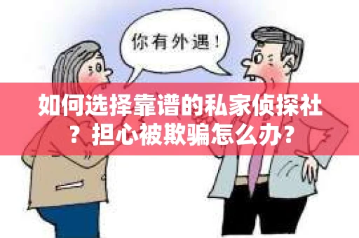 如何选择靠谱的私家侦探社？担心被欺骗怎么办？