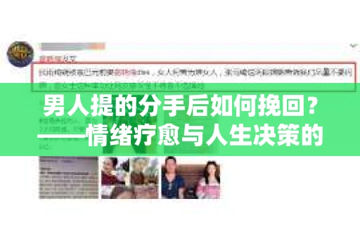 男人提的分手后如何挽回?——情绪疗愈与人生决策的干货指南 男人提的分手后如何挽回?——情绪疗愈与人生决策的干货指南