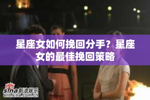 星座女如何挽回分手？星座女的最佳挽回策略