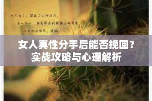 女人真性分手后能否挽回？实战攻略与心理解析