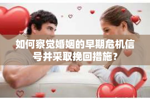 如何察觉婚姻的早期危机信号并采取挽回措施？