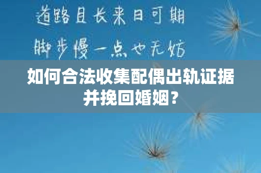 如何合法收集配偶出轨证据并挽回婚姻？