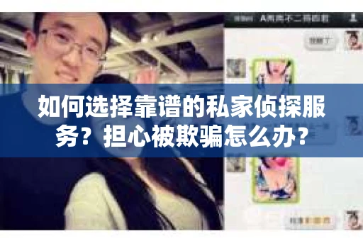 如何选择靠谱的私家侦探服务？担心被欺骗怎么办？