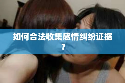 如何合法收集感情纠纷证据？