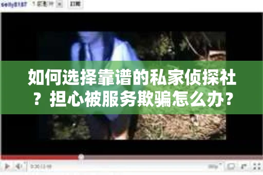 如何选择靠谱的私家侦探社？担心被服务欺骗怎么办？