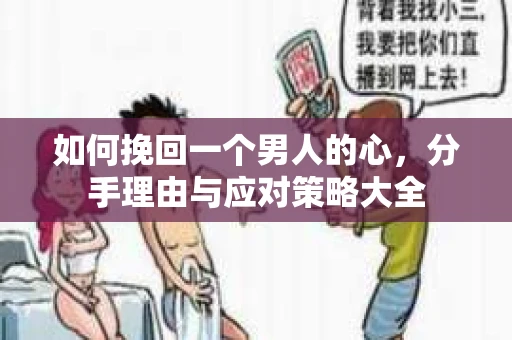 如何挽回一个男人的心,分手理由与应对策略大全 如何挽回一个男人的心,分手理由与应对策略大全