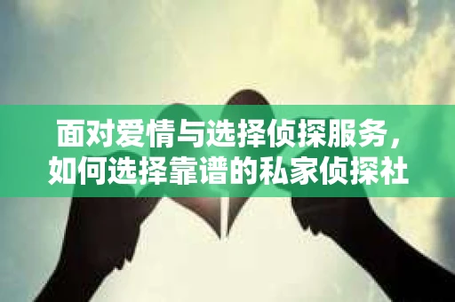 面对爱情与选择侦探服务，如何选择靠谱的私家侦探社？