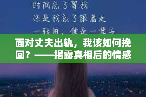 面对丈夫出轨，我该如何挽回？——揭露真相后的情感疗愈与人生决策