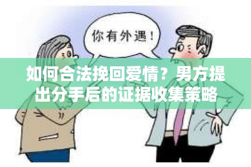 如何合法挽回爱情？男方提出分手后的证据收集策略