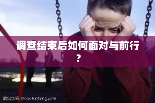 调查结束后如何面对与前行? 调查结束后如何面对与前行?