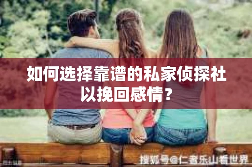如何选择靠谱的私家侦探社以挽回感情？