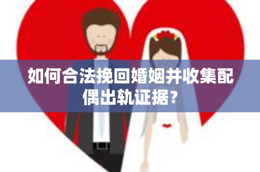 如何合法挽回婚姻并收集配偶出轨证据？