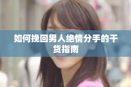 如何挽回男人绝情分手的干货指南