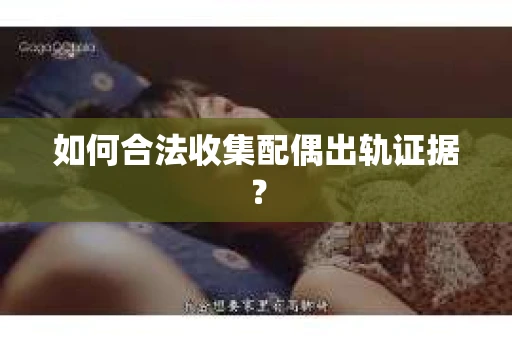 如何合法收集配偶出轨证据？