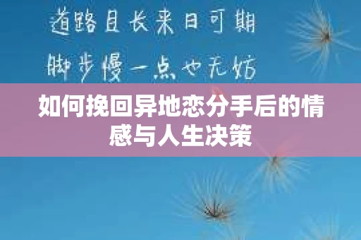 如何挽回异地恋分手后的情感与人生决策