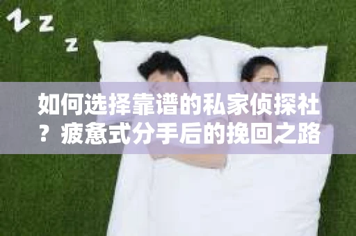 如何选择靠谱的私家侦探社？疲惫式分手后的挽回之路怎么办？