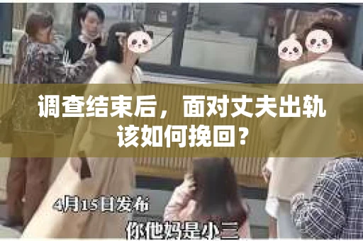 调查结束后,面对丈夫出轨该如何挽回? 调查结束后,面对丈夫出轨该如何挽回?