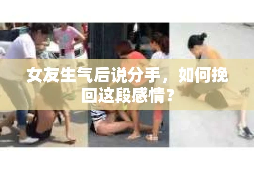 女友生气后说分手，如何挽回这段感情？