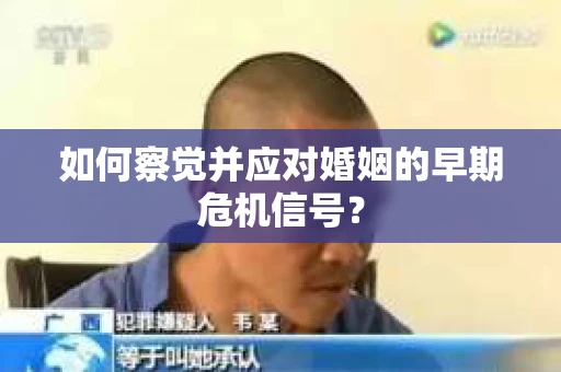 如何察觉并应对婚姻的早期危机信号? 如何察觉并应对婚姻的早期危机信号?