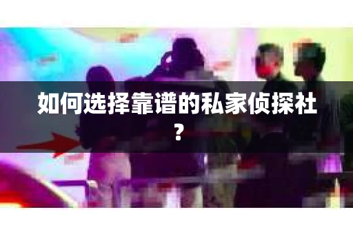 如何选择靠谱的私家侦探社？
