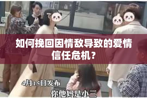 如何挽回因情敌导致的爱情信任危机? 如何挽回因情敌导致的爱情信任危机?
