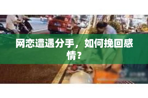 网恋遭遇分手，如何挽回感情？