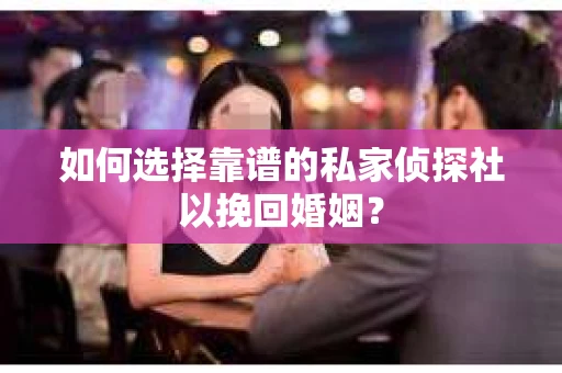 如何选择靠谱的私家侦探社以挽回婚姻？