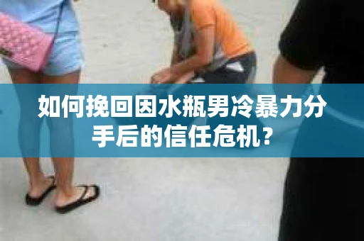 如何挽回因水瓶男冷暴力分手后的信任危机？