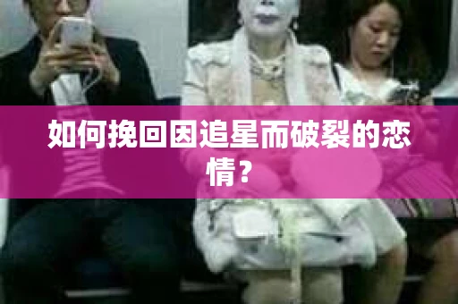 如何挽回因追星而破裂的恋情？