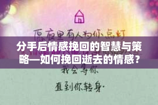 分手后情感挽回的智慧与策略—如何挽回逝去的情感? 分手后情感挽回的智慧与策略—如何挽回逝去的情感?