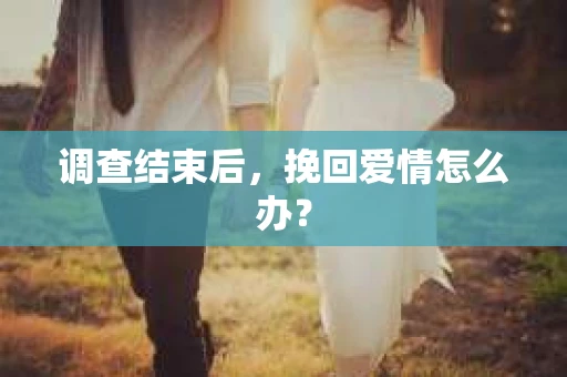 调查结束后，挽回爱情怎么办？