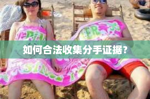 如何合法收集分手证据？