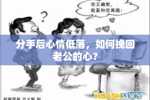 分手后心情低落，如何挽回老公的心？
