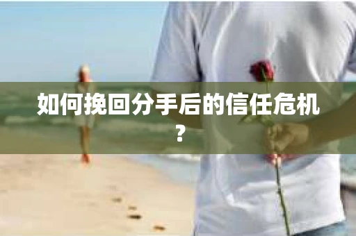 如何挽回分手后的信任危机？